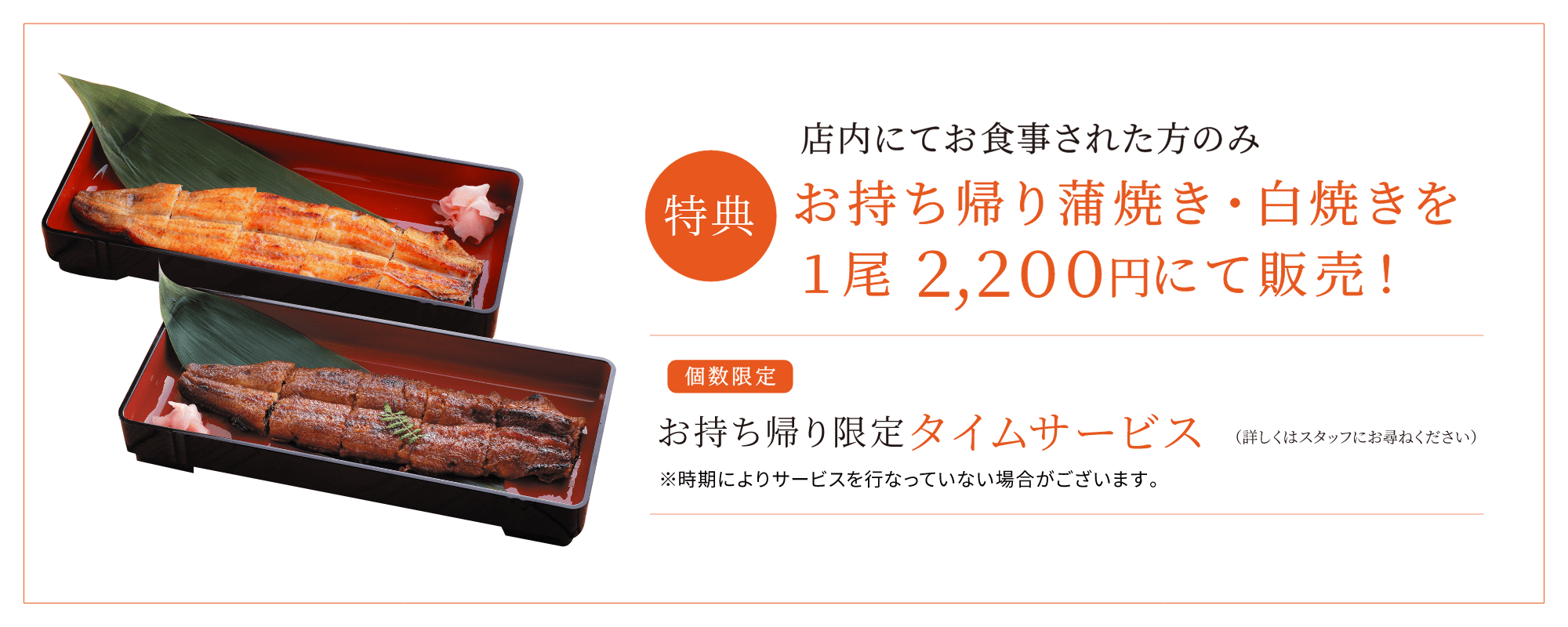 特典 店内にてお食事された方のみ お持ち帰り蒲焼き・白焼きを1尾 2,200円にて販売!